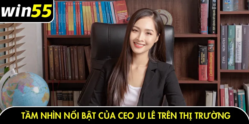 Tầm nhìn nổi bật của CEO Ju Lê trên thị trường