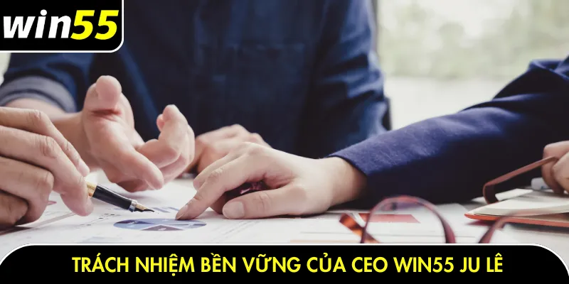 Trách nhiệm bền vững của CEO Win55 Ju Lê