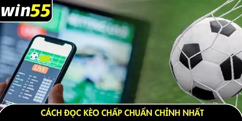 Cách đọc kèo chấp chuẩn chỉnh nhất