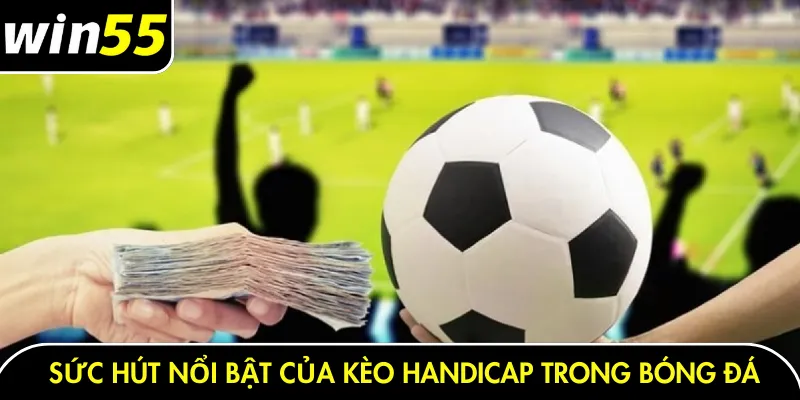 Sức hút nổi bật của kèo Handicap trong bóng đá
