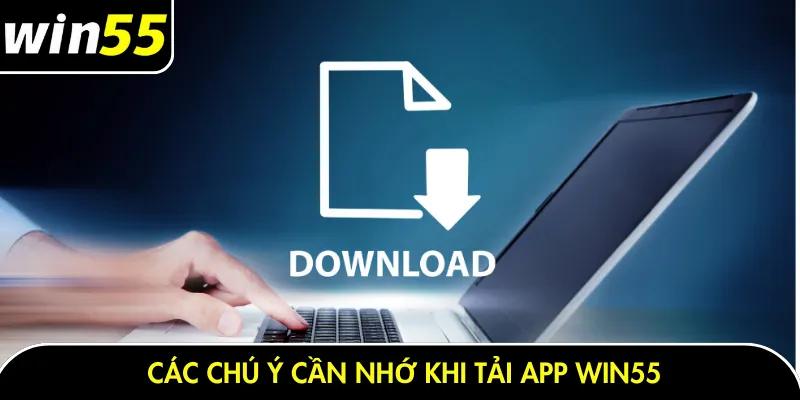 Các chú ý cần nhớ khi tải app Win55